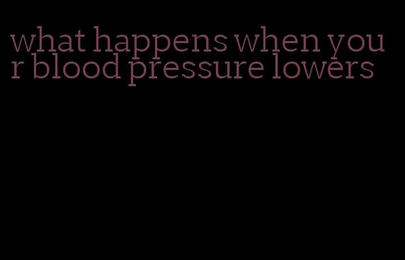 what happens when your blood pressure lowers