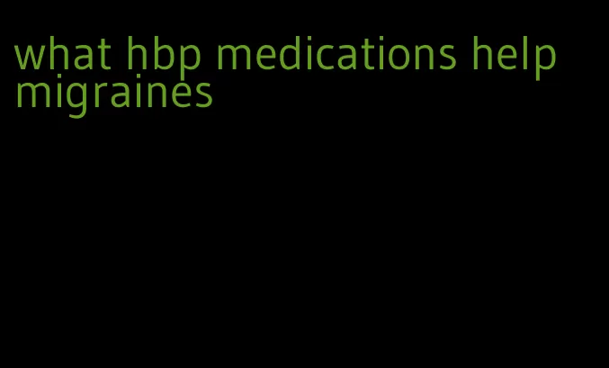 what hbp medications help migraines