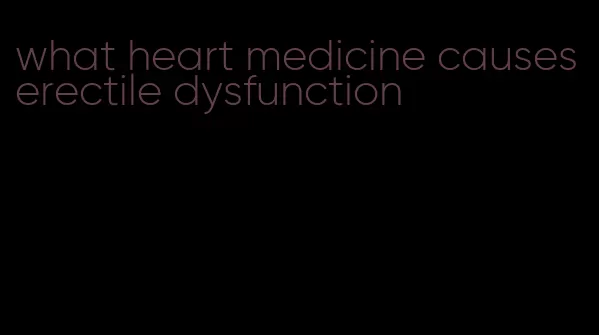 what heart medicine causes erectile dysfunction