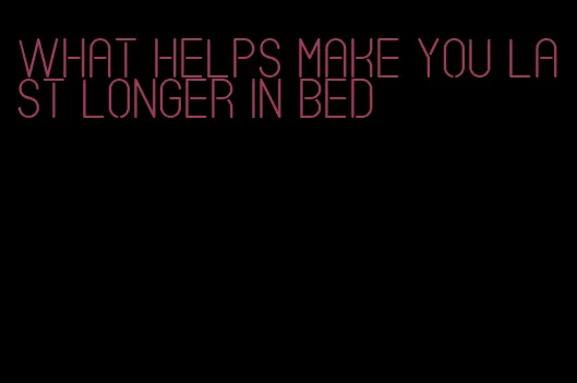 what helps make you last longer in bed