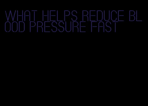 what helps reduce blood pressure fast