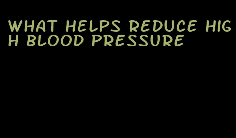 what helps reduce high blood pressure