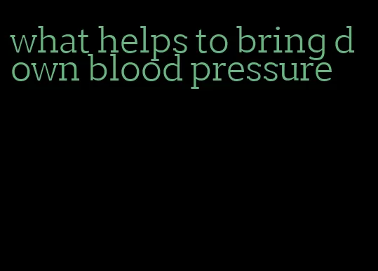 what helps to bring down blood pressure