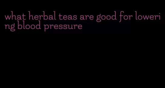 what herbal teas are good for lowering blood pressure