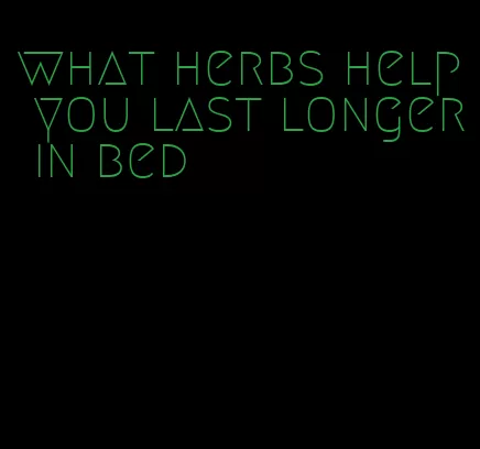 what herbs help you last longer in bed