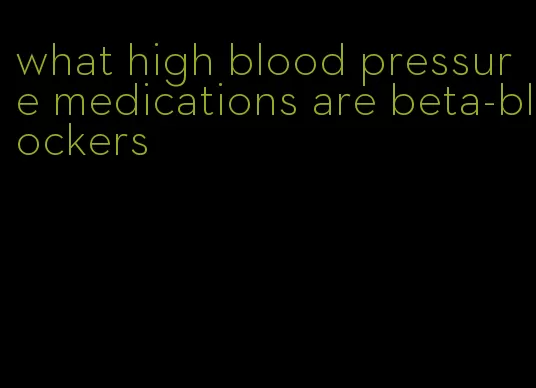 what high blood pressure medications are beta-blockers