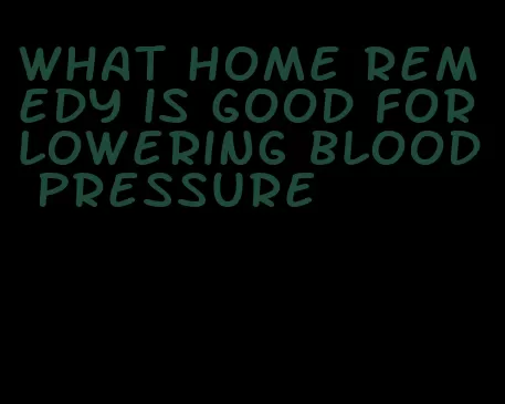 what home remedy is good for lowering blood pressure