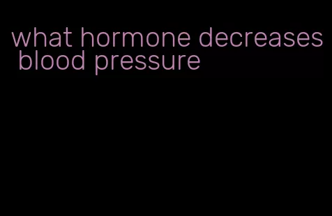 what hormone decreases blood pressure
