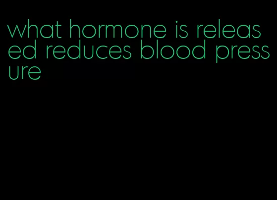 what hormone is released reduces blood pressure