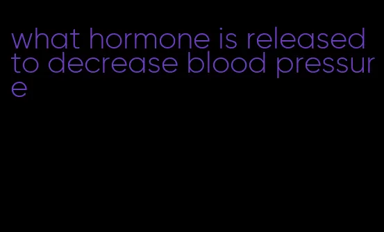 what hormone is released to decrease blood pressure
