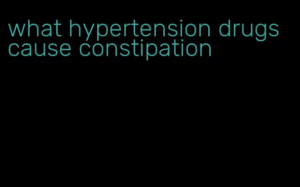 what hypertension drugs cause constipation