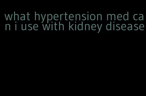 what hypertension med can i use with kidney disease