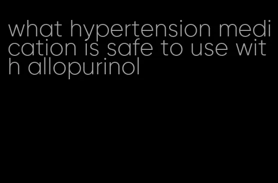 what hypertension medication is safe to use with allopurinol