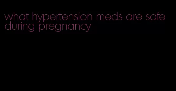 what hypertension meds are safe during pregnancy