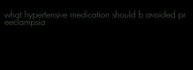 what hypertensive medication should b avoided preeclampsia