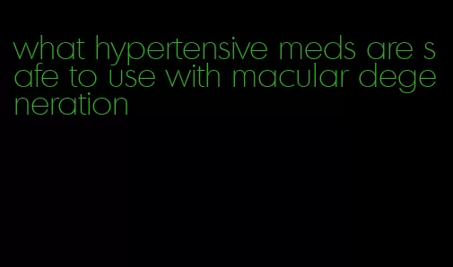 what hypertensive meds are safe to use with macular degeneration