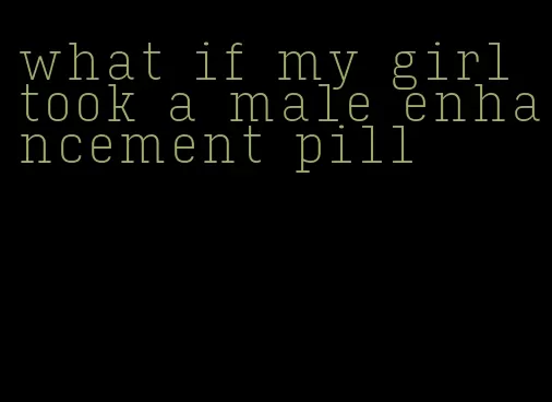 what if my girl took a male enhancement pill