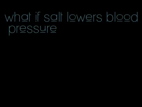 what if salt lowers blood pressure