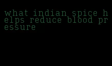 what indian spice helps reduce blood pressure