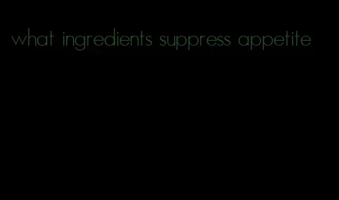 what ingredients suppress appetite
