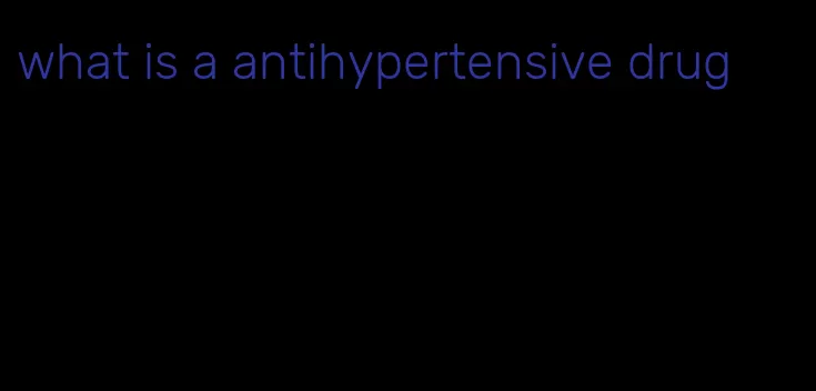 what is a antihypertensive drug