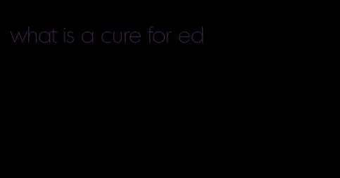 what is a cure for ed