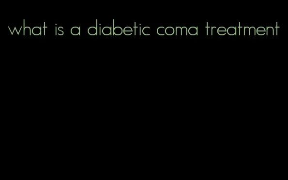 what is a diabetic coma treatment