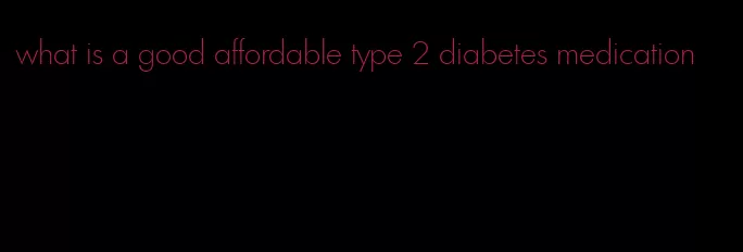 what is a good affordable type 2 diabetes medication