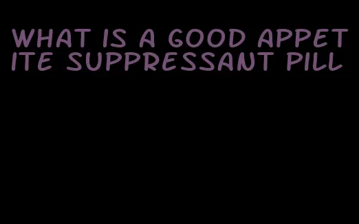 what is a good appetite suppressant pill