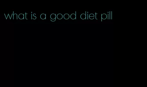 what is a good diet pill