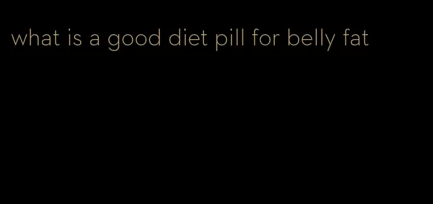 what is a good diet pill for belly fat