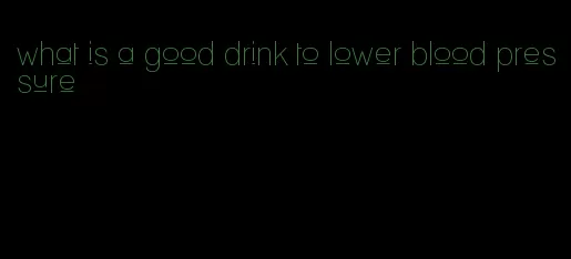 what is a good drink to lower blood pressure