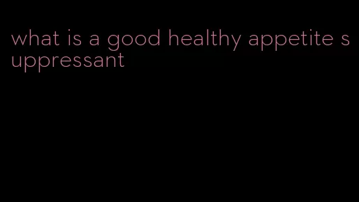 what is a good healthy appetite suppressant