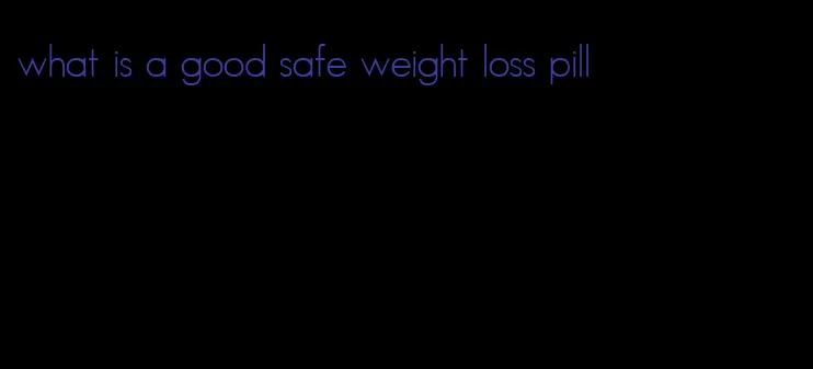 what is a good safe weight loss pill