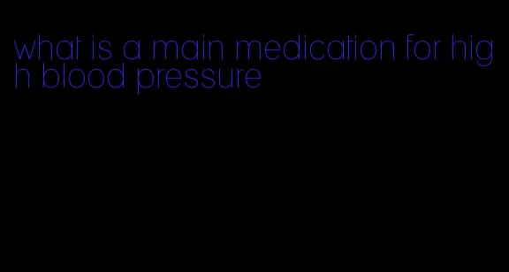 what is a main medication for high blood pressure