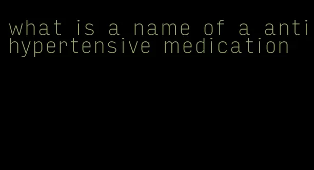 what is a name of a antihypertensive medication