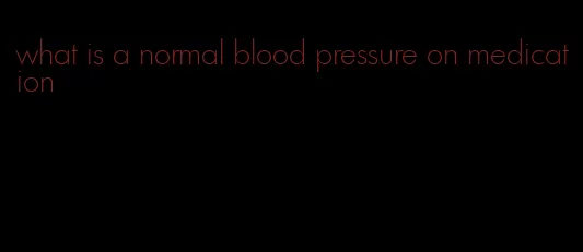 what is a normal blood pressure on medication