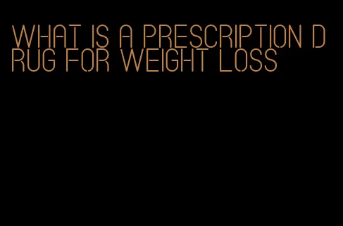 what is a prescription drug for weight loss