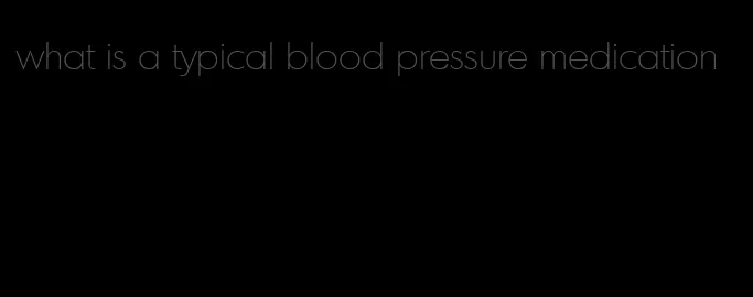 what is a typical blood pressure medication