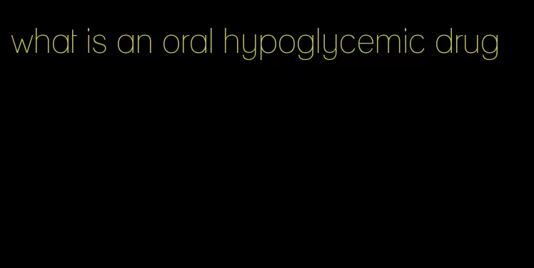 what is an oral hypoglycemic drug