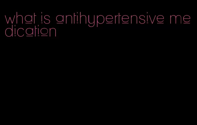 what is antihypertensive medication