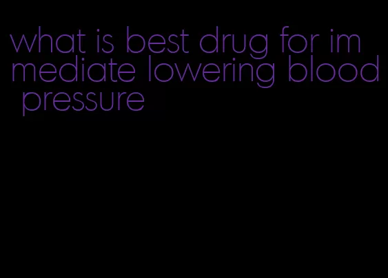 what is best drug for immediate lowering blood pressure