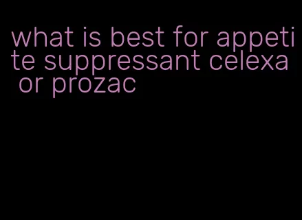 what is best for appetite suppressant celexa or prozac