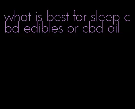what is best for sleep cbd edibles or cbd oil