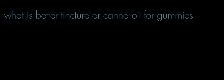 what is better tincture or canna oil for gummies