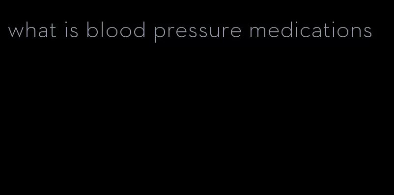 what is blood pressure medications