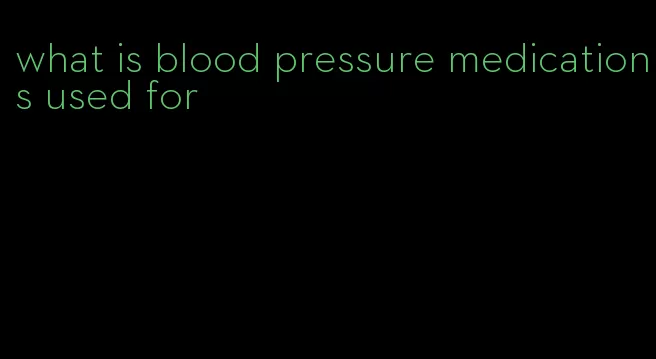 what is blood pressure medications used for