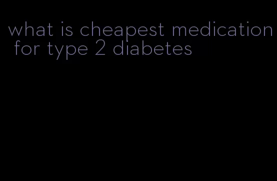 what is cheapest medication for type 2 diabetes