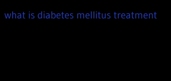 what is diabetes mellitus treatment