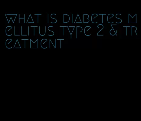 what is diabetes mellitus type 2 & treatment